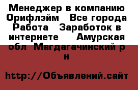 Менеджер в компанию Орифлэйм - Все города Работа » Заработок в интернете   . Амурская обл.,Магдагачинский р-н